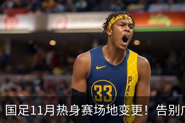 国足11月热身赛场地变更！告别广州天河，旧票全额自动退款